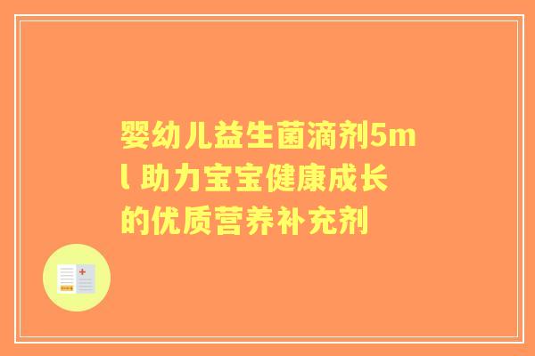 婴幼儿益生菌滴剂5ml 助力宝宝健康成长的优质营养补充剂 婴幼儿益生菌滴剂5ml 助力宝宝健康成长的优质营养补充剂