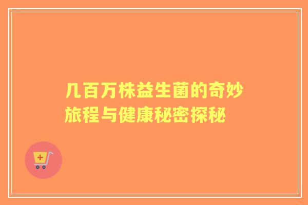 几百万株益生菌的奇妙旅程与健康秘密探秘