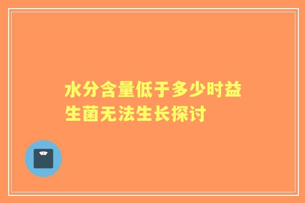 水分含量低于多少时益生菌无法生长探讨