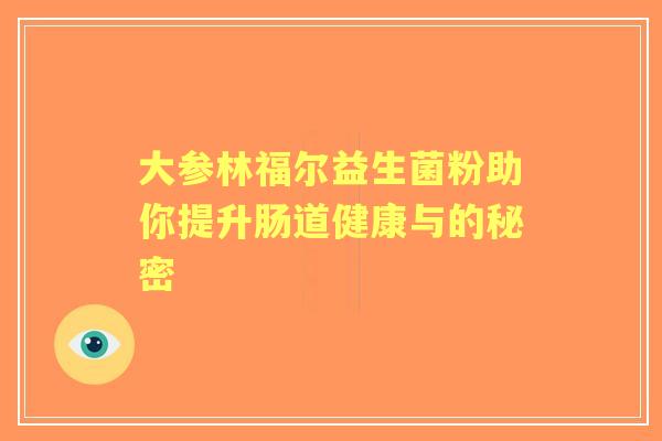大参林福尔益生菌粉助你提升肠道健康与的秘密