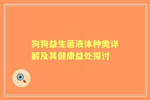 狗狗益生菌液体种类详解及其健康益处探讨