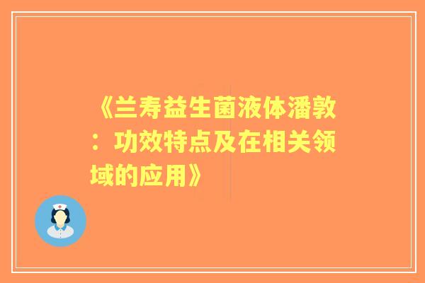 《兰寿益生菌液体潘敦:功效特点及在相关领域的应用》 《兰寿益生菌液体潘敦:功效特点及在相关领域的应用》