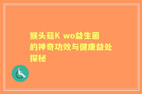 猴头菇K wo益生菌的神奇功效与健康益处探秘