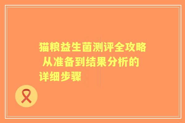 猫粮益生菌测评全攻略 从准备到结果分析的详细步骤