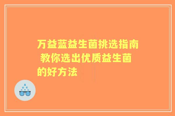 万益蓝益生菌挑选指南 教你选出优质益生菌的好方法