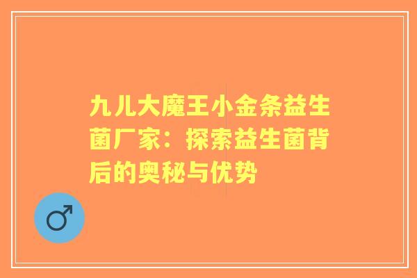 九儿大魔王小金条益生菌厂家：探索益生菌背后的奥秘与优势