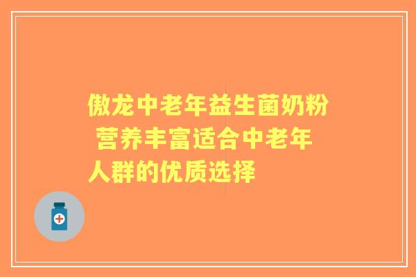 傲龙中老年益生菌奶粉 营养丰富适合中老年人群的优质选择