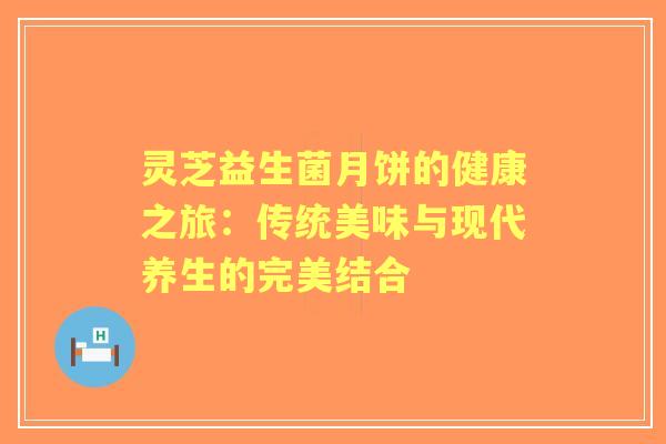 灵芝益生菌月饼的健康之旅：传统美味与现代养生的完美结合