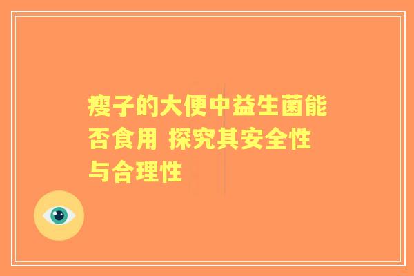 瘦子的大便中益生菌能否食用 探究其安全性与合理性