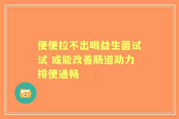便便拉不出喝益生菌试试 或能改善肠道助力排便通畅