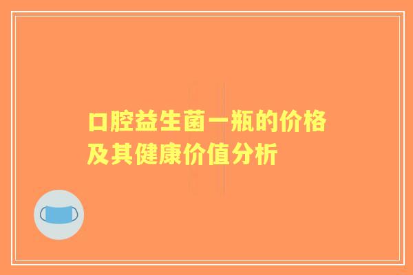 口腔益生菌一瓶的价格及其健康价值分析