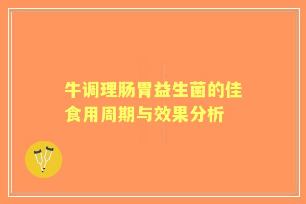 牛调理肠胃益生菌的佳食用周期与效果分析