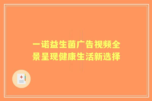 一诺益生菌广告视频全景呈现健康生活新选择 一诺益生菌广告视频全景呈现健康生活新选择