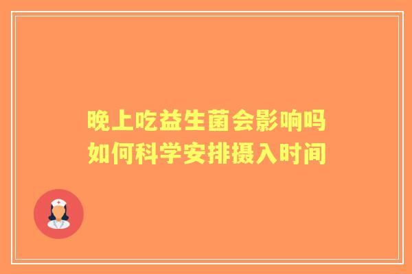 晚上吃益生菌会影响吗如何科学安排摄入时间