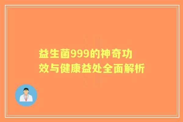 益生菌999的神奇功效与健康益处全面解析