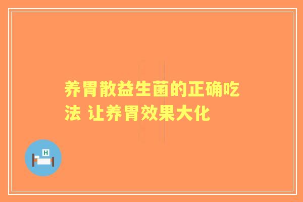 养胃散益生菌的正确吃法 让养胃效果大化