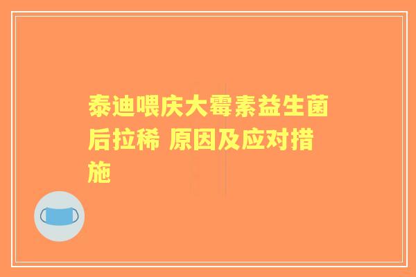 泰迪喂庆大霉素益生菌后拉稀 原因及应对措施 泰迪喂庆大霉素益生菌后拉稀 原因及应对措施