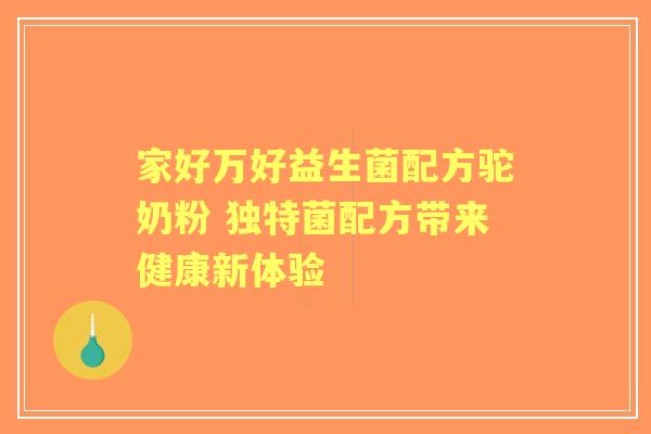 家好万好益生菌配方驼奶粉 独特菌配方带来健康新体验