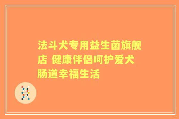 法斗犬专用益生菌旗舰店 健康伴侣呵护爱犬肠道幸福生活