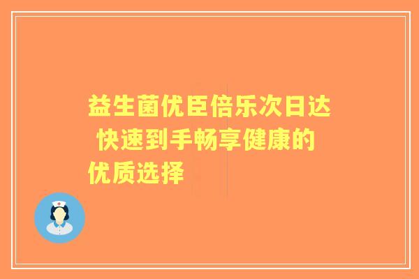 益生菌优臣倍乐次日达 快速到手畅享健康的优质选择