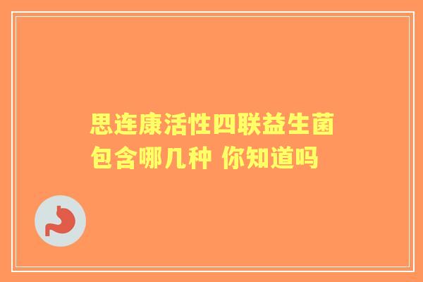 思连康活性四联益生菌包含哪几种 你知道吗