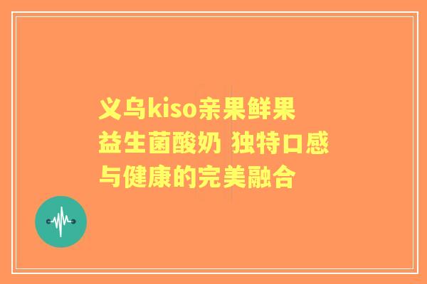 义乌kiso亲果鲜果益生菌酸奶 独特口感与健康的完美融合