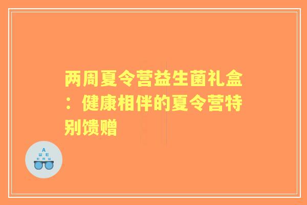 两周夏令营益生菌礼盒：健康相伴的夏令营特别馈赠