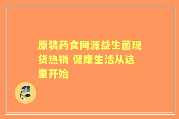原装药食同源益生菌现货热销 健康生活从这里开始