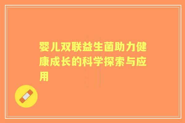 婴儿双联益生菌助力健康成长的科学探索与应用