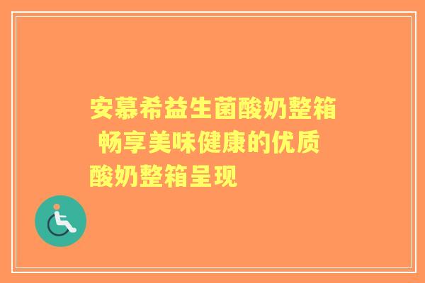 安慕希益生菌酸奶整箱 畅享美味健康的优质酸奶整箱呈现