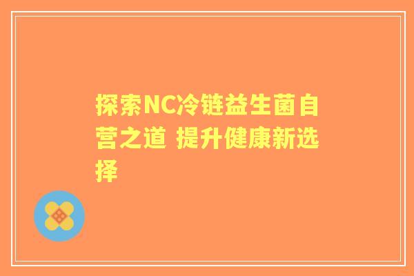 探索NC冷链益生菌自营之道 提升健康新选择