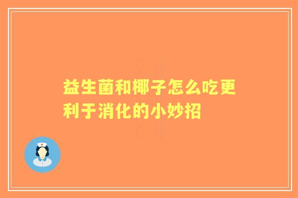 益生菌和椰子怎么吃更利于消化的小妙招 益生菌和椰子怎么吃更利于消化的小妙招