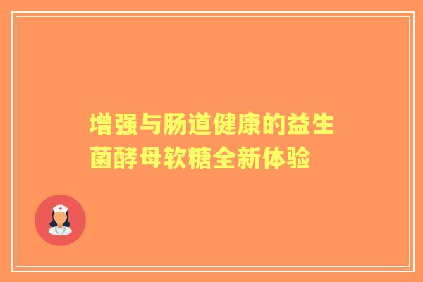 增强与肠道健康的益生菌酵母软糖全新体验