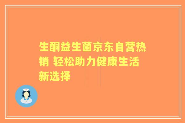 生酮益生菌京东自营热销 轻松助力健康生活新选择