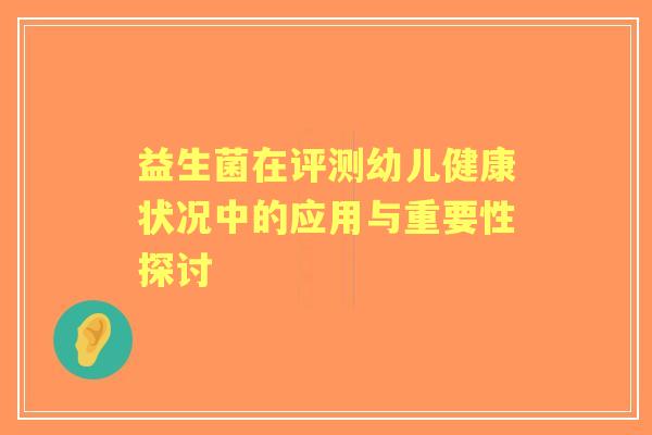 益生菌在评测幼儿健康状况中的应用与重要性探讨 益生菌在评测幼儿健康状况中的应用与重要性探讨