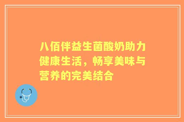 八佰伴益生菌酸奶助力健康生活，畅享美味与营养的完美结合
