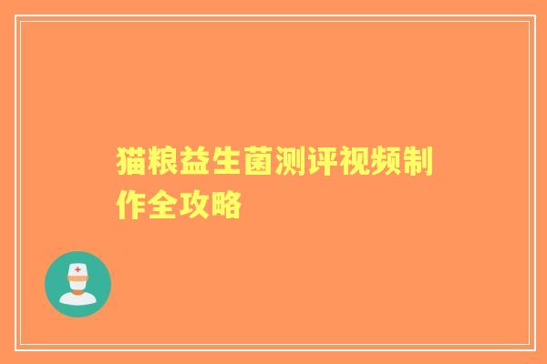 猫粮益生菌测评视频制作全攻略