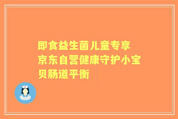 即食益生菌儿童专享 京东自营健康守护小宝贝肠道平衡