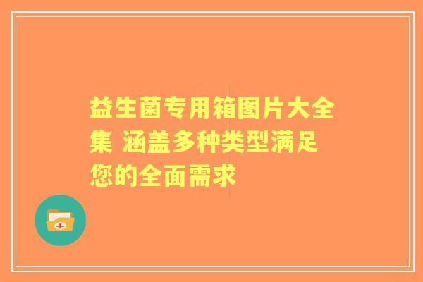 益生菌专用箱图片大全集 涵盖多种类型满足您的全面需求 益生菌专用箱图片大全集 涵盖多种类型满足您的全面需求