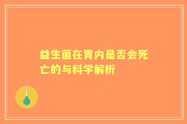 益生菌在胃内是否会死亡的与科学解析 益生菌在胃内是否会死亡的与科学解析
