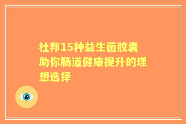 杜邦15种益生菌胶囊助你肠道健康提升的理想选择