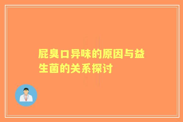 屁臭口异味的原因与益生菌的关系探讨 屁臭口异味的原因与益生菌的关系探讨