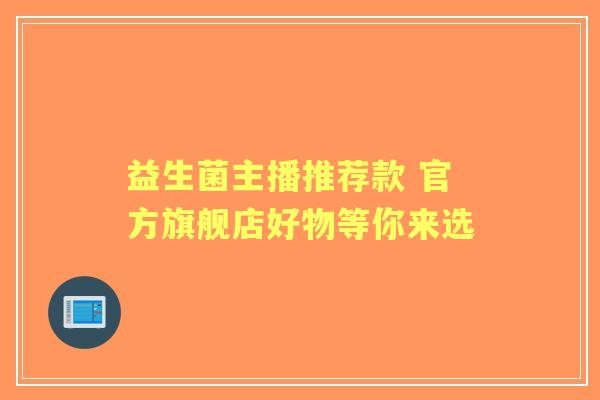 益生菌主播推荐款 官方旗舰店好物等你来选 益生菌主播推荐款 官方旗舰店好物等你来选