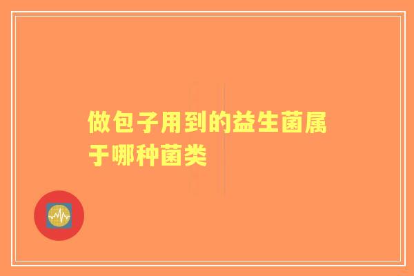 做包子用到的益生菌属于哪种菌类 做包子用到的益生菌属于哪种菌类