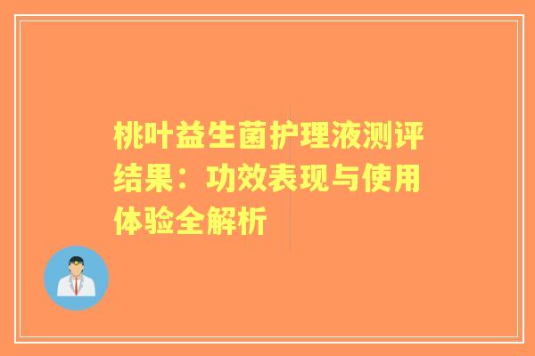 桃叶益生菌护理液测评结果：功效表现与使用体验全解析