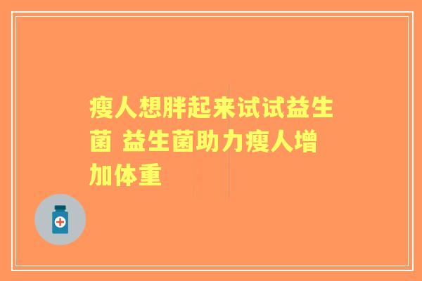 瘦人想胖起来试试益生菌 益生菌助力瘦人增加体重
