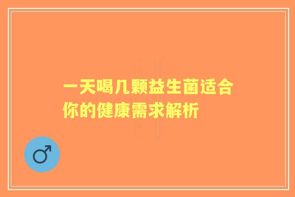 一天喝几颗益生菌适合你的健康需求解析