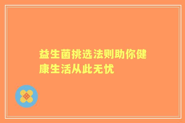 益生菌挑选法则助你健康生活从此无忧
