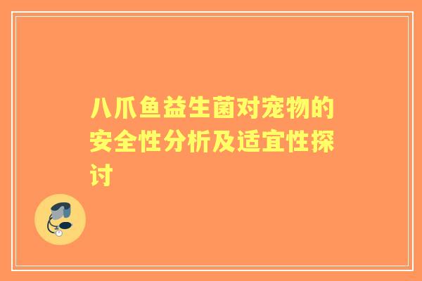 八爪鱼益生菌对宠物的安全性分析及适宜性探讨