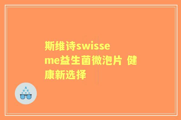 斯维诗swisse me益生菌微泡片 健康新选择
